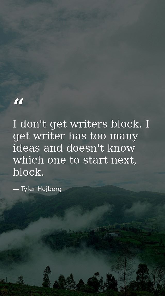 I don't get writers block. I get writer has too many ideas and doesn't know which one to start next, block. — Tyler Hojberg