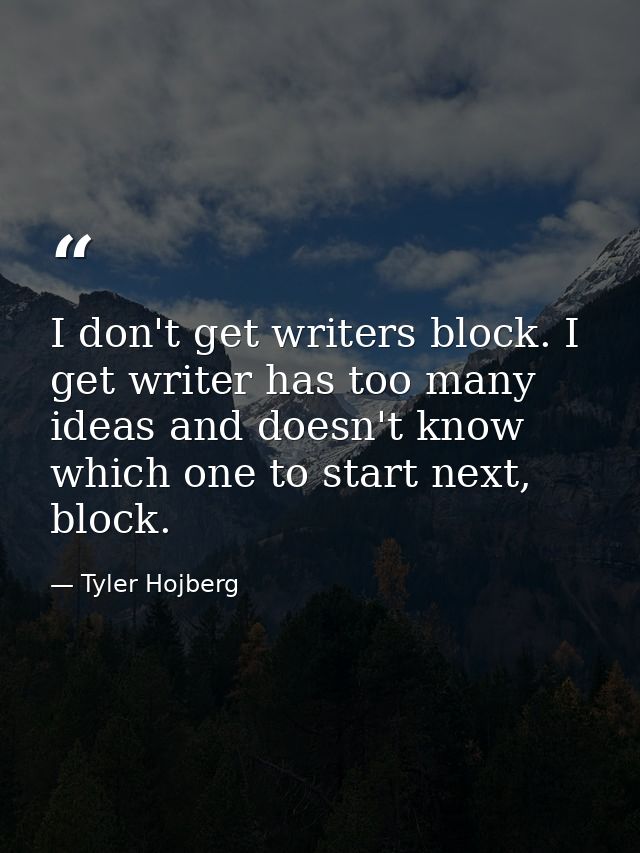 I don't get writers block. I get writer has too many ideas and doesn't know which one to start next, block. — Tyler Hojberg