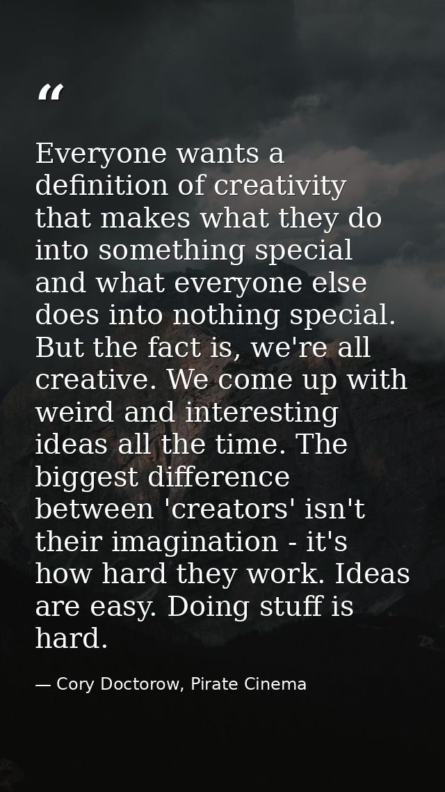 Everyone wants a definition of creativity that makes what they do into something special and what everyone else does int — Cory Doctorow, Pirate Cinema