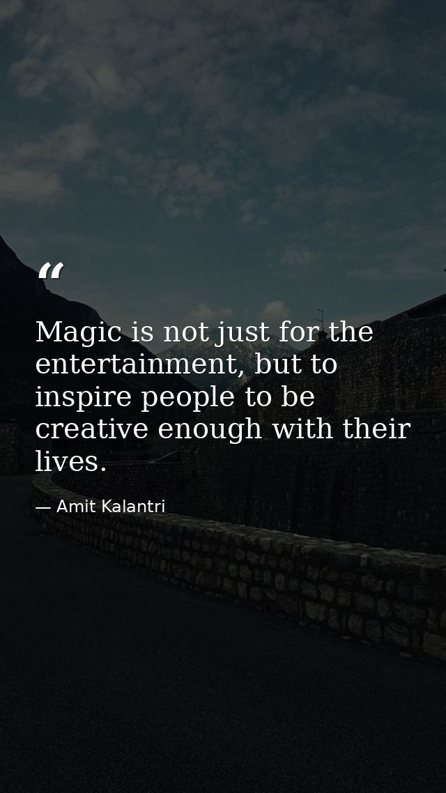 Magic is not just for the entertainment, but to inspire people to be creative enough with their lives. — Amit Kalantri