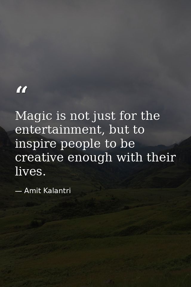 Magic is not just for the entertainment, but to inspire people to be creative enough with their lives. — Amit Kalantri