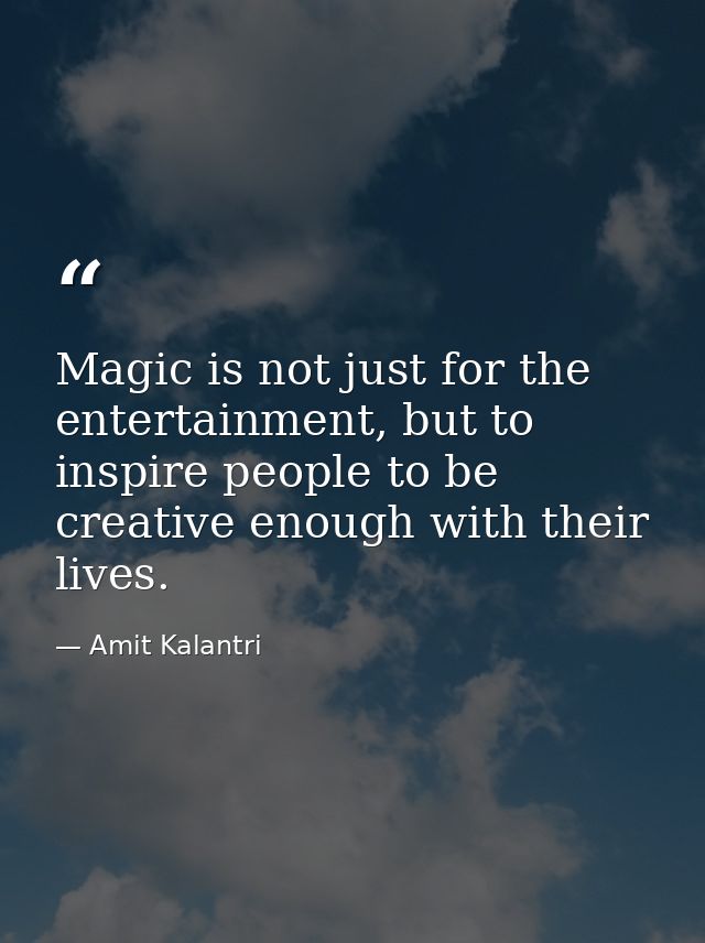 Magic is not just for the entertainment, but to inspire people to be creative enough with their lives. — Amit Kalantri