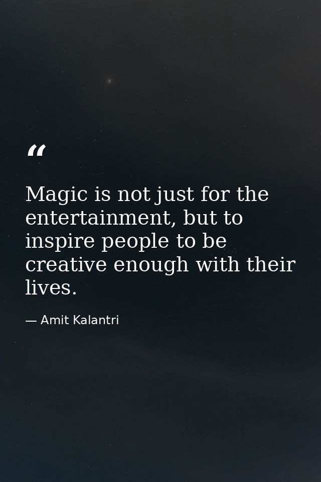 Magic is not just for the entertainment, but to inspire people to be creative enough with their lives. — Amit Kalantri