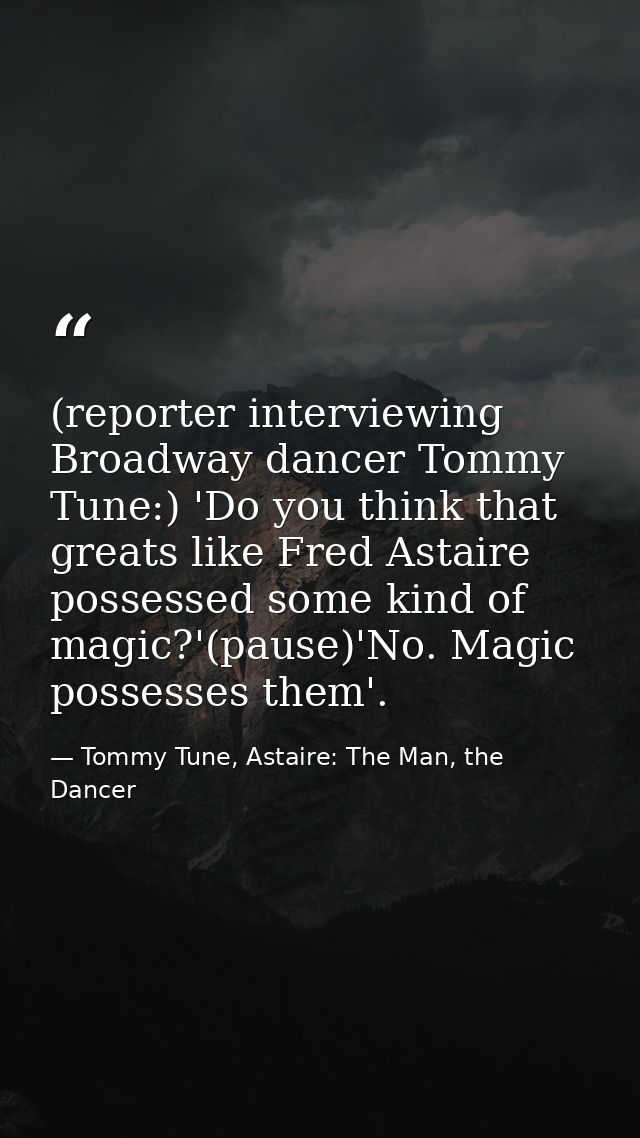 (reporter interviewing Broadway dancer Tommy Tune:) 'Do you think that greats like Fred Astaire possessed some kind of m — Tommy Tune, Astaire: The Man, the Dancer