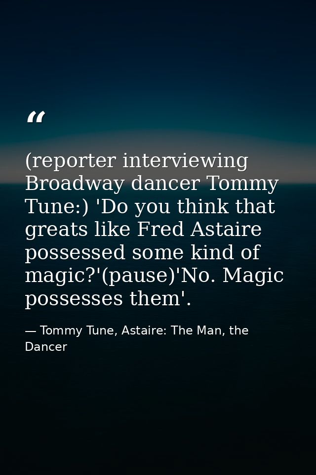 (reporter interviewing Broadway dancer Tommy Tune:) 'Do you think that greats like Fred Astaire possessed some kind of m — Tommy Tune, Astaire: The Man, the Dancer