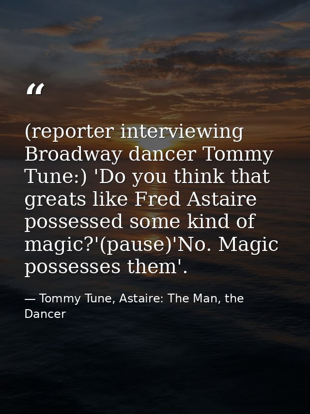 (reporter interviewing Broadway dancer Tommy Tune:) 'Do you think that greats like Fred Astaire possessed some kind of m — Tommy Tune, Astaire: The Man, the Dancer