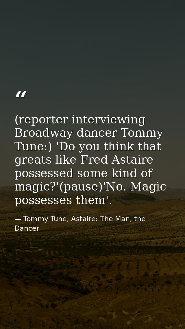 (reporter interviewing Broadway dancer Tommy Tune:) 'Do you think that greats like Fred Astaire possessed some kind of m — Tommy Tune, Astaire: The Man, the Dancer