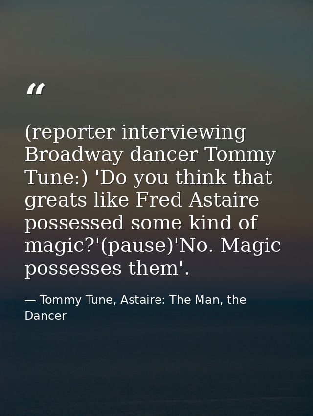 (reporter interviewing Broadway dancer Tommy Tune:) 'Do you think that greats like Fred Astaire possessed some kind of m — Tommy Tune, Astaire: The Man, the Dancer