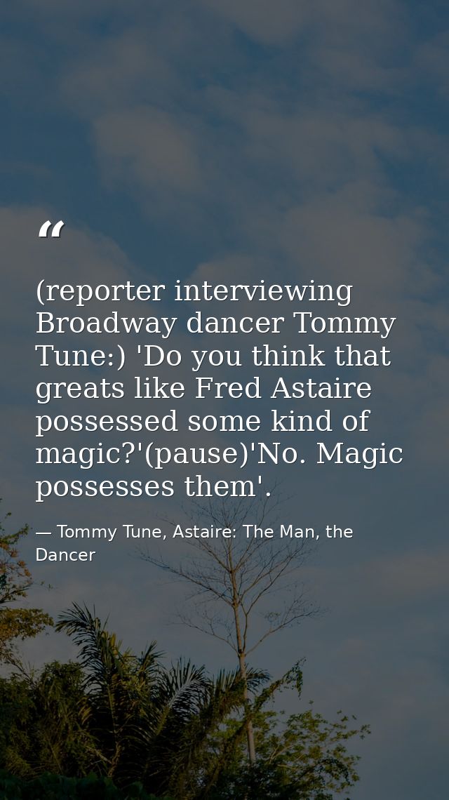 (reporter interviewing Broadway dancer Tommy Tune:) 'Do you think that greats like Fred Astaire possessed some kind of m — Tommy Tune, Astaire: The Man, the Dancer