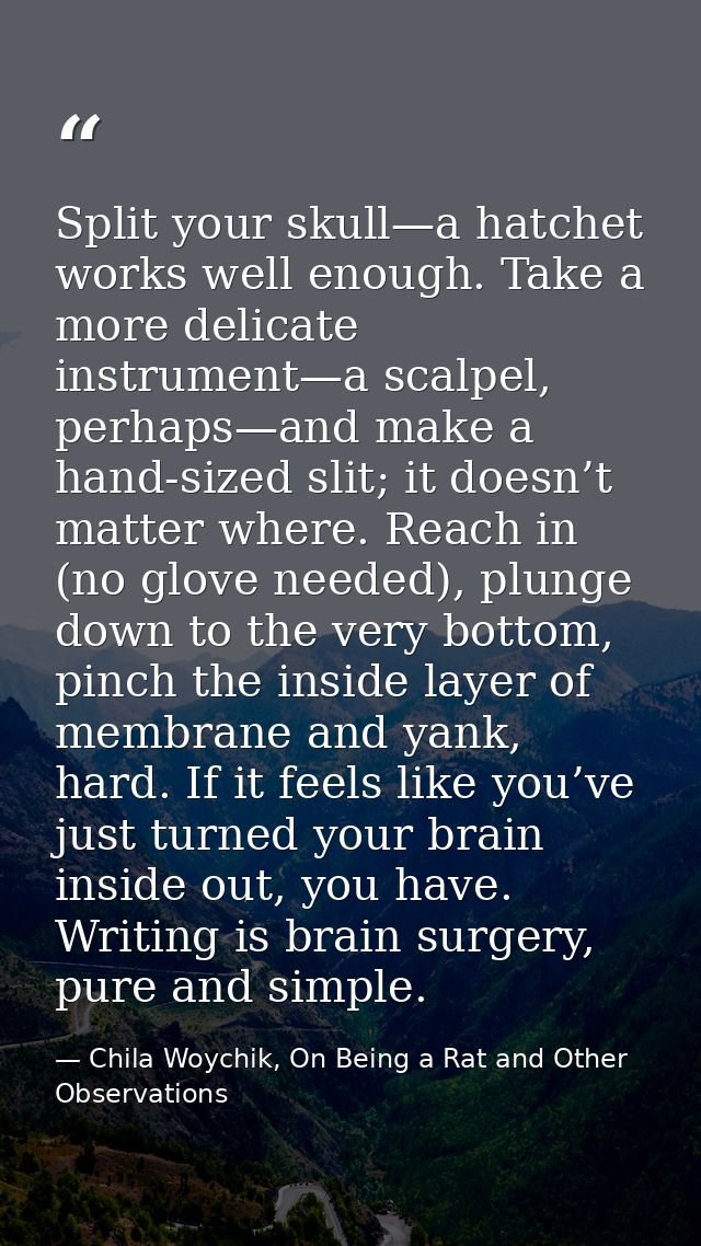 Split your skull—a hatchet works well enough. Take a more delicate instrument—a scalpel, perhaps—and make a hand-sized s — Chila Woychik, On Being a Rat and Other Observations
