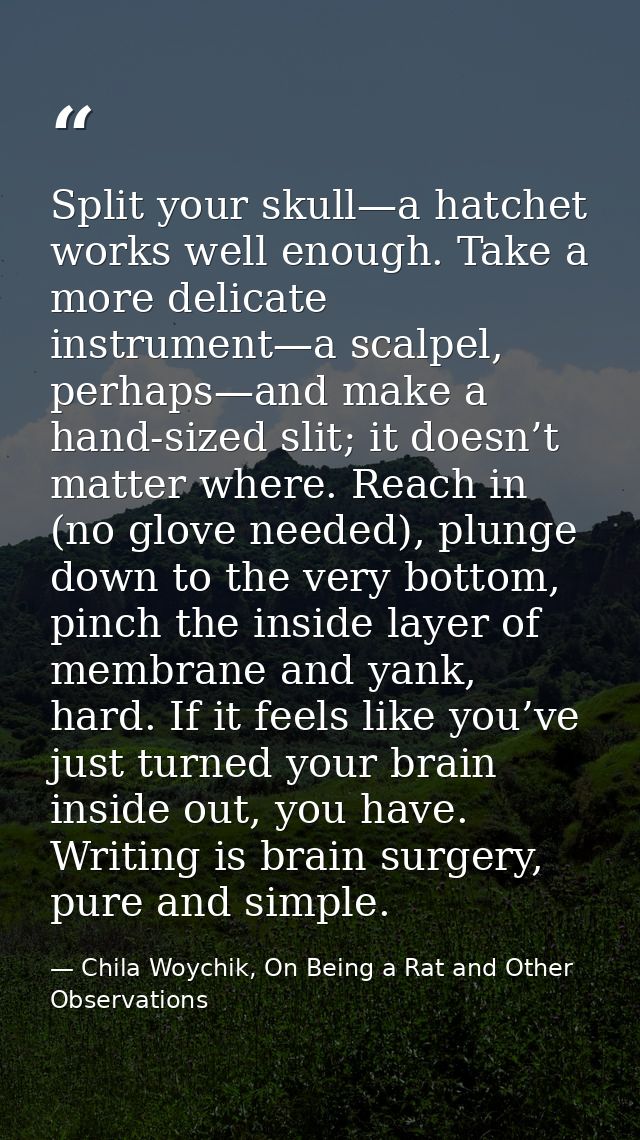 Split your skull—a hatchet works well enough. Take a more delicate instrument—a scalpel, perhaps—and make a hand-sized s — Chila Woychik, On Being a Rat and Other Observations