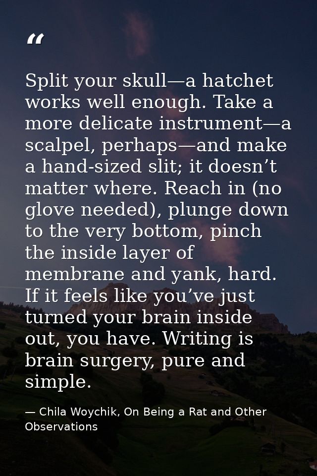 Split your skull—a hatchet works well enough. Take a more delicate instrument—a scalpel, perhaps—and make a hand-sized s — Chila Woychik, On Being a Rat and Other Observations