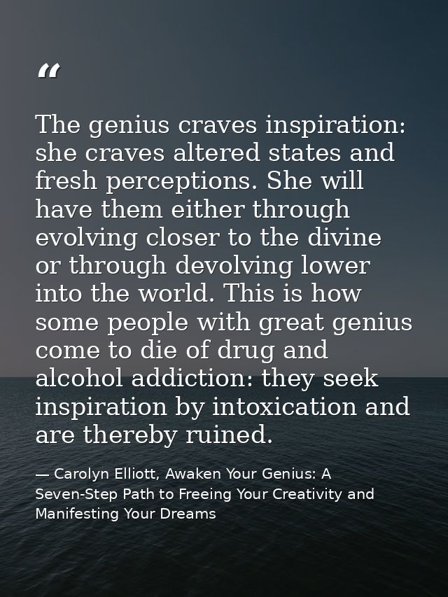 The genius craves inspiration: she craves altered states and fresh perceptions. She will have them either through evolvi — Carolyn Elliott, Awaken Your Genius: A Seven-Step Path to Freeing Your Creativity and Manifesting Your Dreams