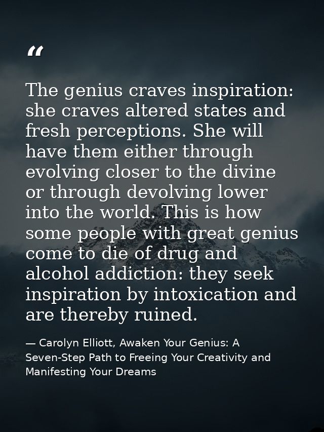 The genius craves inspiration: she craves altered states and fresh perceptions. She will have them either through evolvi — Carolyn Elliott, Awaken Your Genius: A Seven-Step Path to Freeing Your Creativity and Manifesting Your Dreams