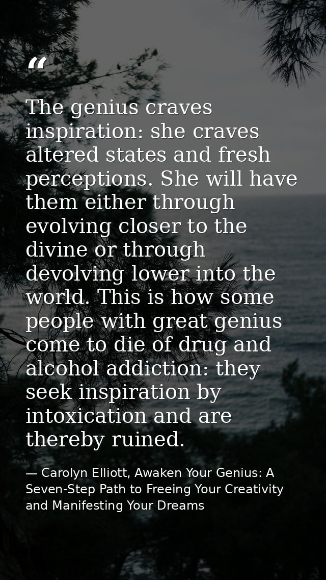 The genius craves inspiration: she craves altered states and fresh perceptions. She will have them either through evolvi — Carolyn Elliott, Awaken Your Genius: A Seven-Step Path to Freeing Your Creativity and Manifesting Your Dreams