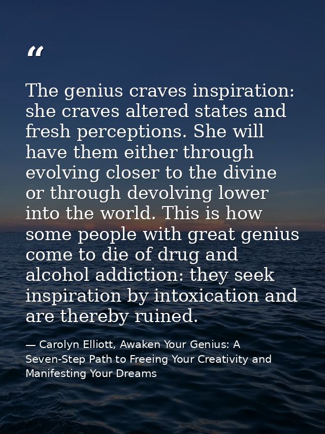 The genius craves inspiration: she craves altered states and fresh perceptions. She will have them either through evolvi — Carolyn Elliott, Awaken Your Genius: A Seven-Step Path to Freeing Your Creativity and Manifesting Your Dreams