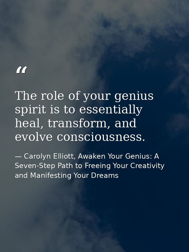 The role of your genius spirit is to essentially heal, transform, and evolve consciousness. — Carolyn Elliott, Awaken Your Genius: A Seven-Step Path to Freeing Your Creativity and Manifesting Your Dreams