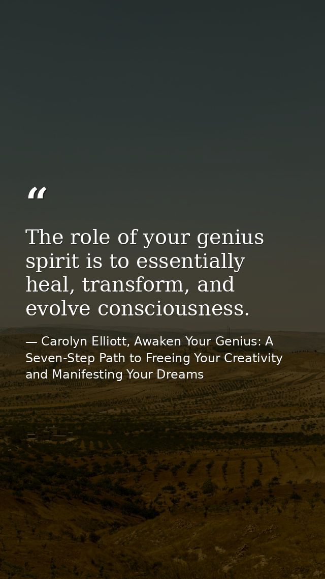 The role of your genius spirit is to essentially heal, transform, and evolve consciousness. — Carolyn Elliott, Awaken Your Genius: A Seven-Step Path to Freeing Your Creativity and Manifesting Your Dreams