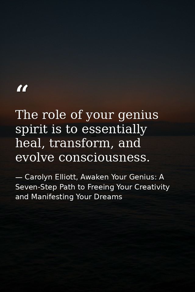 The role of your genius spirit is to essentially heal, transform, and evolve consciousness. — Carolyn Elliott, Awaken Your Genius: A Seven-Step Path to Freeing Your Creativity and Manifesting Your Dreams