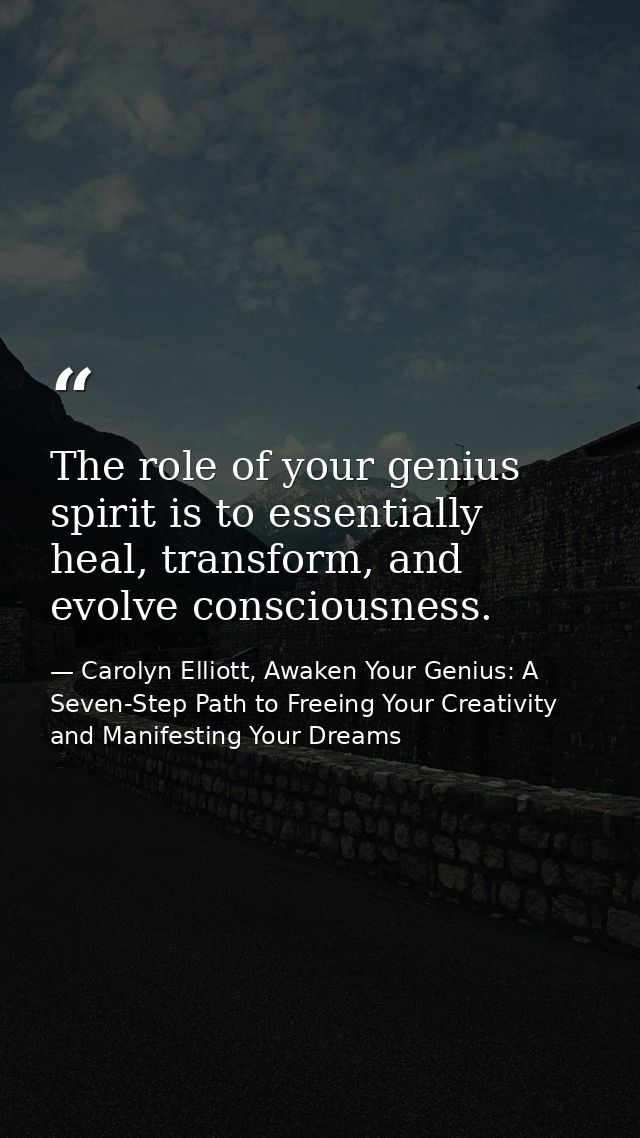 The role of your genius spirit is to essentially heal, transform, and evolve consciousness. — Carolyn Elliott, Awaken Your Genius: A Seven-Step Path to Freeing Your Creativity and Manifesting Your Dreams
