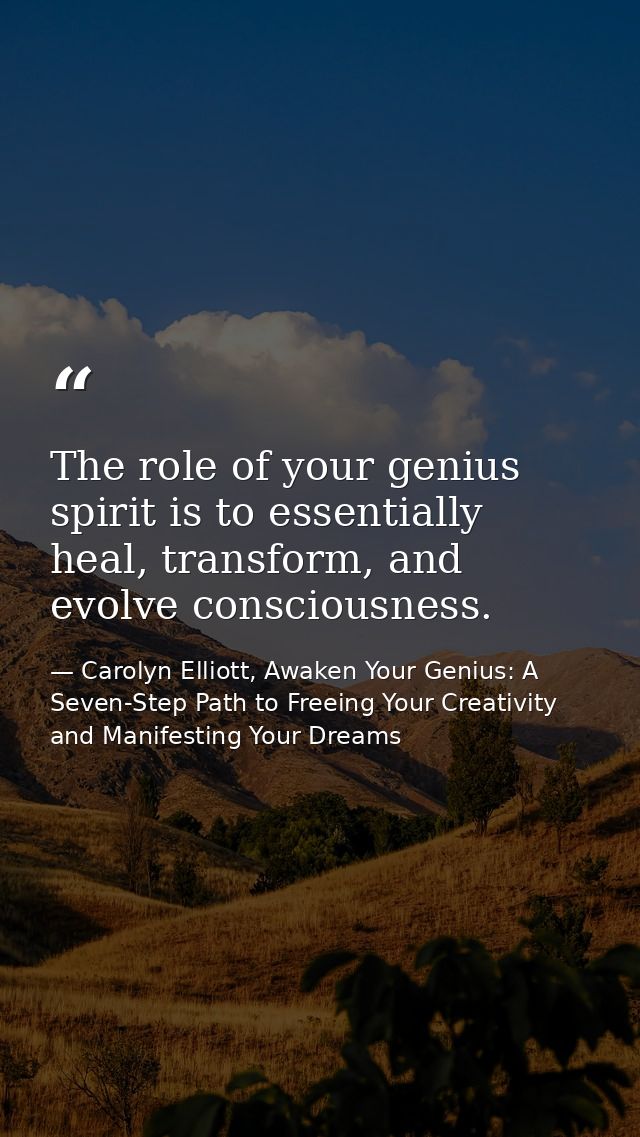 The role of your genius spirit is to essentially heal, transform, and evolve consciousness. — Carolyn Elliott, Awaken Your Genius: A Seven-Step Path to Freeing Your Creativity and Manifesting Your Dreams