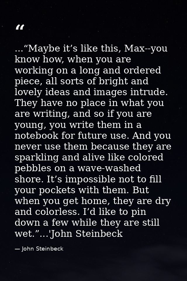 ...“Maybe it’s like this, Max--you know how, when you are working on a long and ordered piece, all sorts of bright and l — John Steinbeck