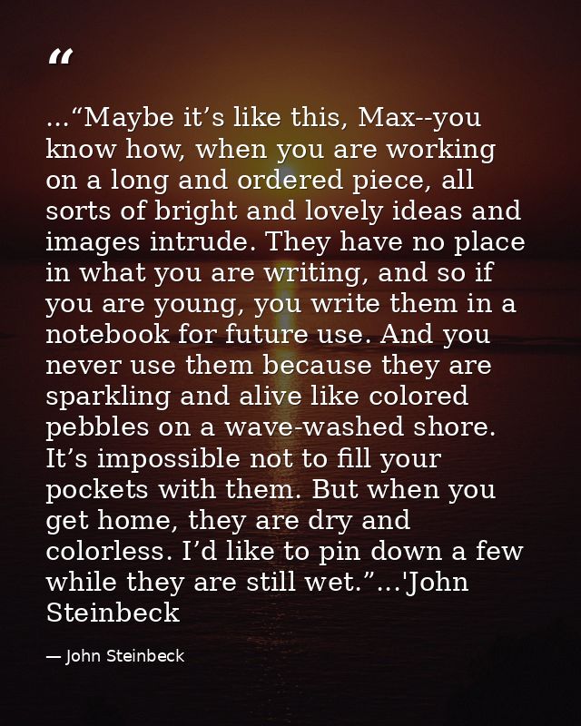 ...“Maybe it’s like this, Max--you know how, when you are working on a long and ordered piece, all sorts of bright and l — John Steinbeck