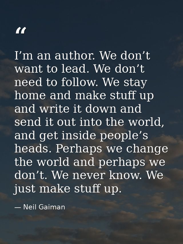 I’m an author. We don’t want to lead. We don’t need to follow. We stay home and make stuff up and write it down and send — Neil Gaiman