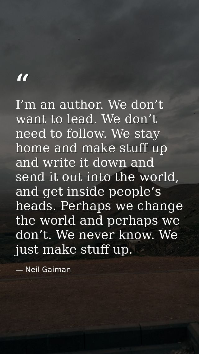 I’m an author. We don’t want to lead. We don’t need to follow. We stay home and make stuff up and write it down and send — Neil Gaiman