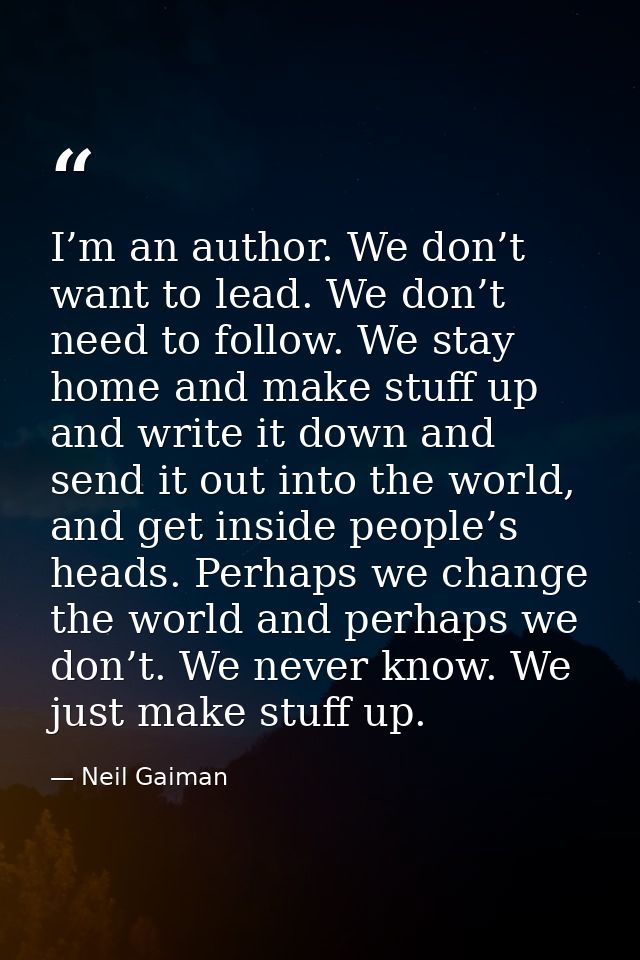 I’m an author. We don’t want to lead. We don’t need to follow. We stay home and make stuff up and write it down and send — Neil Gaiman
