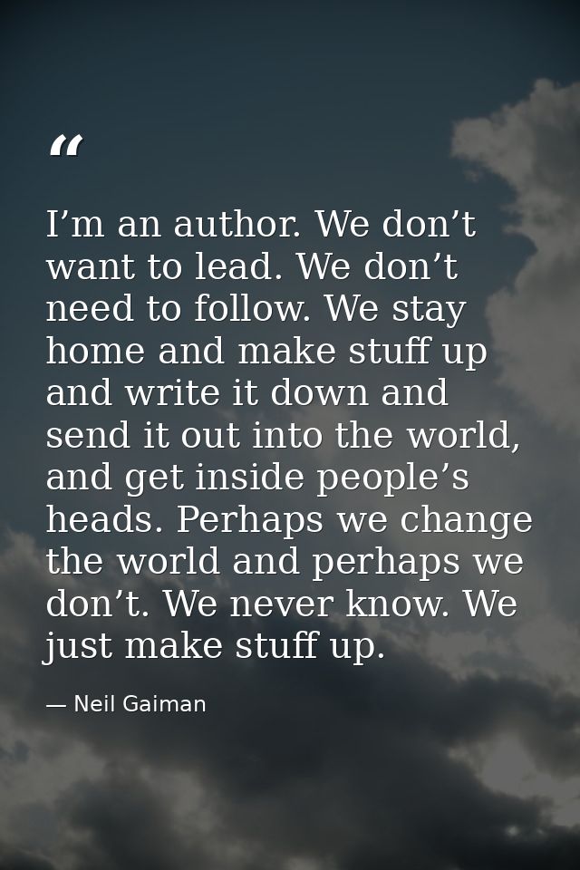 I’m an author. We don’t want to lead. We don’t need to follow. We stay home and make stuff up and write it down and send — Neil Gaiman