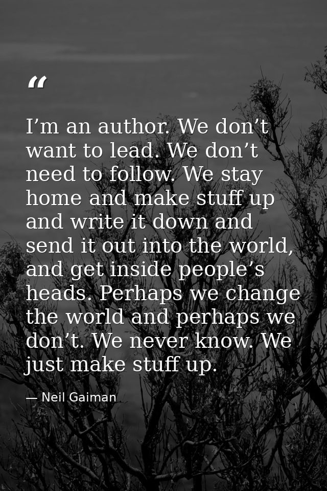 I’m an author. We don’t want to lead. We don’t need to follow. We stay home and make stuff up and write it down and send — Neil Gaiman