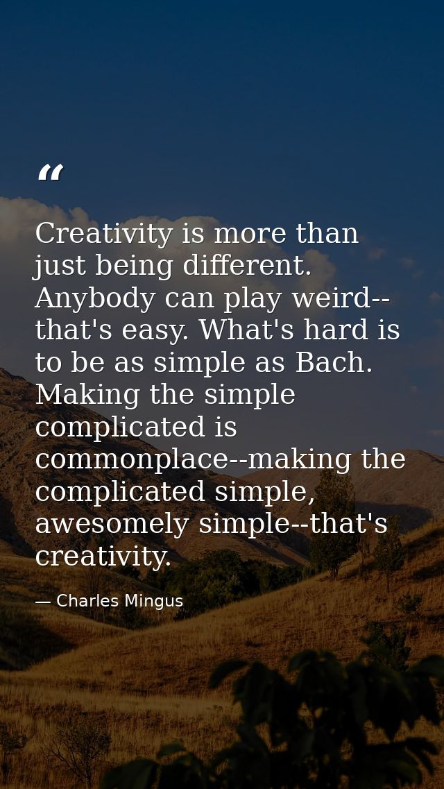 Creativity is more than just being different. Anybody can play weird-- that's easy. What's hard is to be as simple as Ba — Charles Mingus