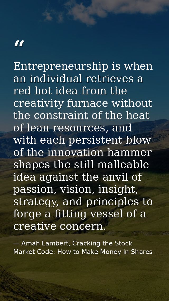 Entrepreneurship is when an individual retrieves a red hot idea from the creativity furnace without the constraint of th — Amah Lambert, Cracking the Stock Market Code: How to Make Money in Shares