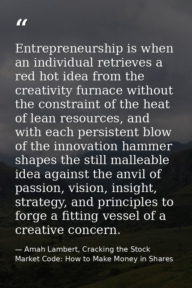 Entrepreneurship is when an individual retrieves a red hot idea from the creativity furnace without the constraint of th — Amah Lambert, Cracking the Stock Market Code: How to Make Money in Shares
