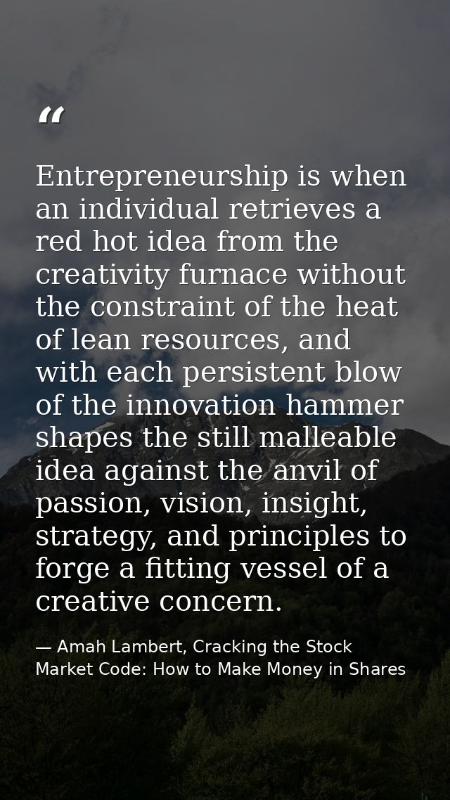 Entrepreneurship is when an individual retrieves a red hot idea from the creativity furnace without the constraint of th — Amah Lambert, Cracking the Stock Market Code: How to Make Money in Shares