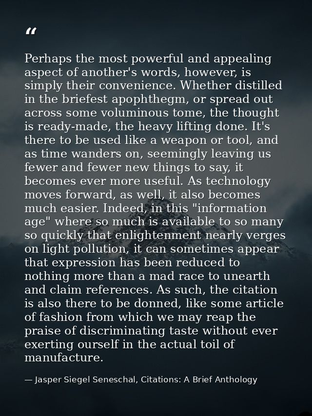 Perhaps the most powerful and appealing aspect of another's words, however, is simply their convenience. Whether distill — Jasper Siegel Seneschal, Citations: A Brief Anthology