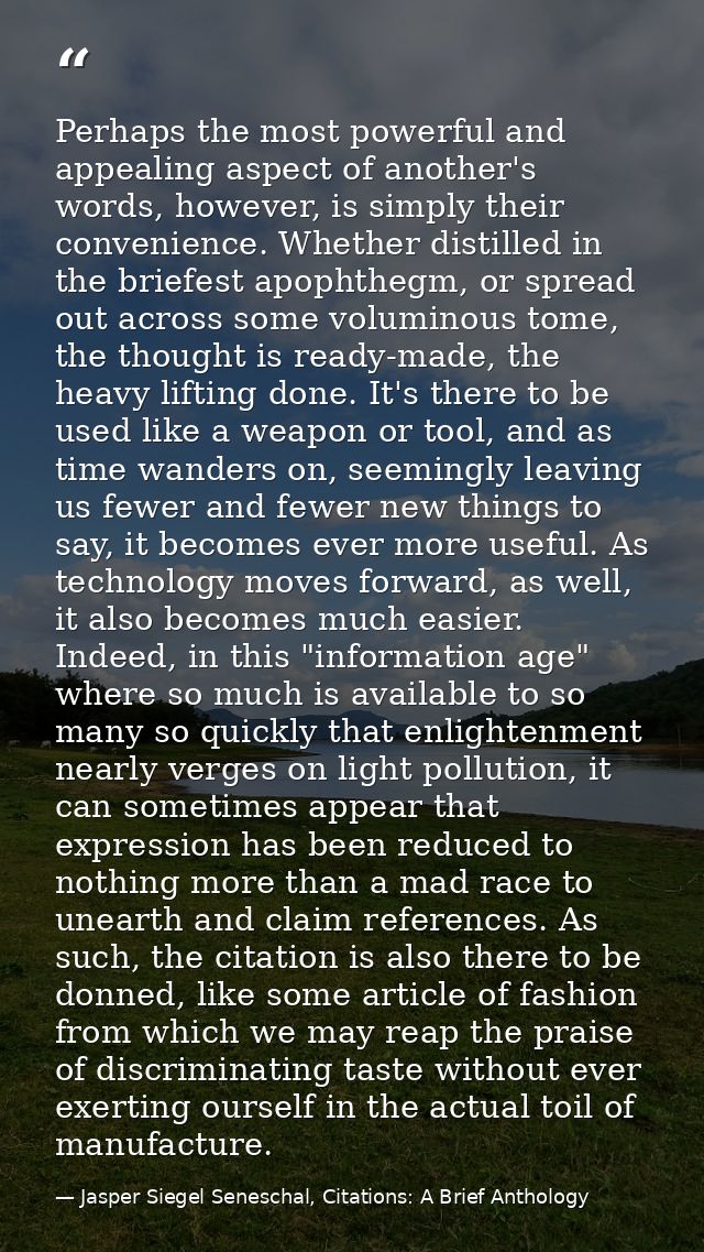 Perhaps the most powerful and appealing aspect of another's words, however, is simply their convenience. Whether distill — Jasper Siegel Seneschal, Citations: A Brief Anthology