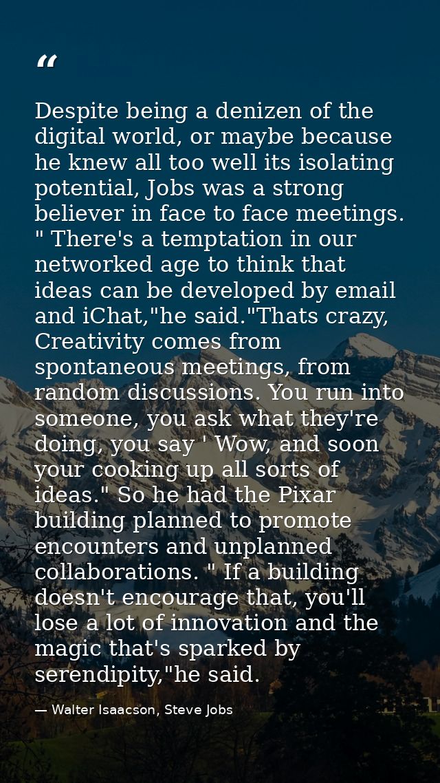 Despite being a denizen of the digital world, or maybe because he knew all too well its isolating potential, Jobs was a  — Walter Isaacson, Steve Jobs