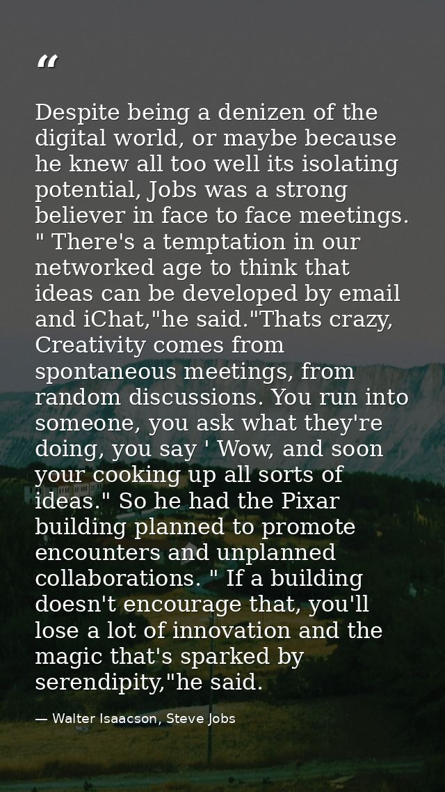 Despite being a denizen of the digital world, or maybe because he knew all too well its isolating potential, Jobs was a  — Walter Isaacson, Steve Jobs