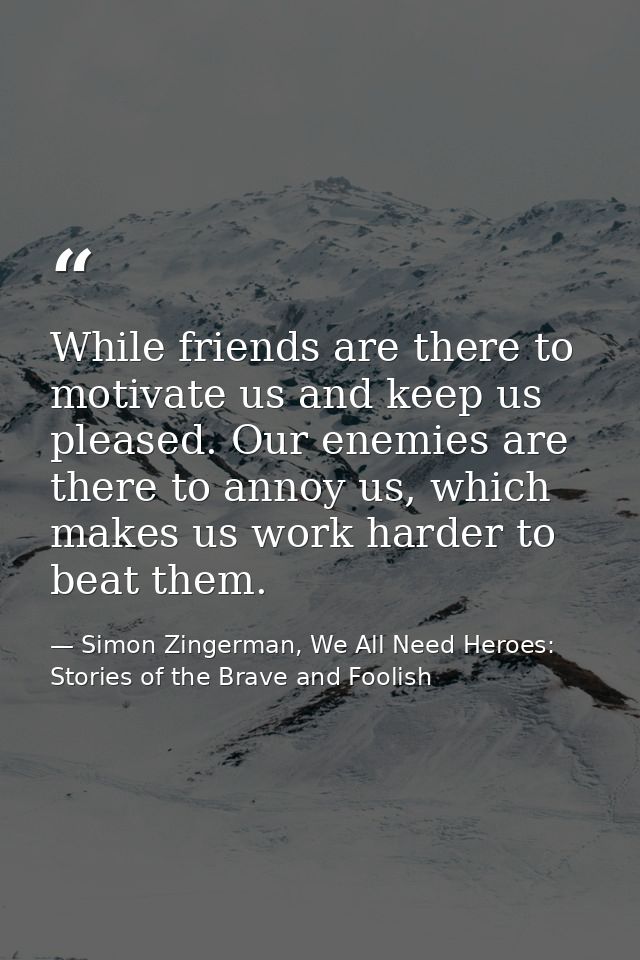 While friends are there to motivate us and keep us pleased. Our enemies are there to annoy us, which makes us work harde — Simon Zingerman, We All Need Heroes: Stories of the Brave and Foolish
