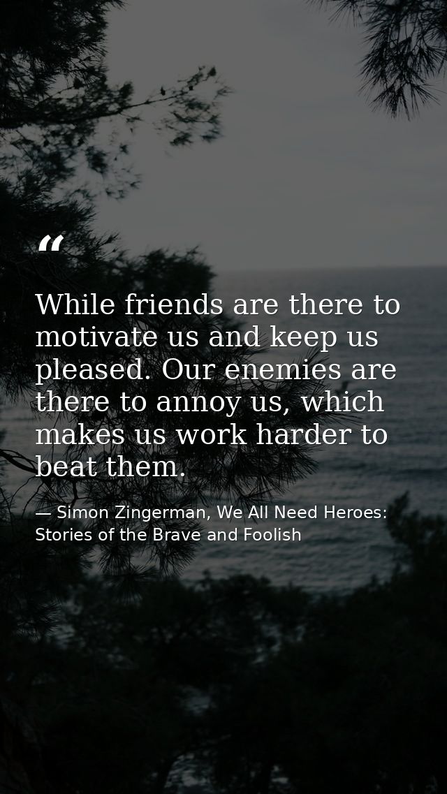 While friends are there to motivate us and keep us pleased. Our enemies are there to annoy us, which makes us work harde — Simon Zingerman, We All Need Heroes: Stories of the Brave and Foolish