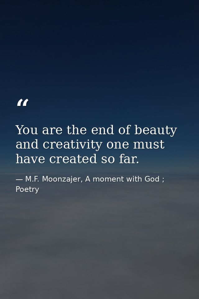 You are the end of beauty and creativity one must have created so far. — M.F. Moonzajer, A moment with God ; Poetry