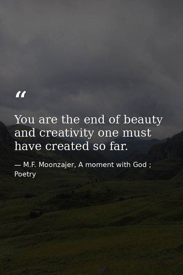 You are the end of beauty and creativity one must have created so far. — M.F. Moonzajer, A moment with God ; Poetry