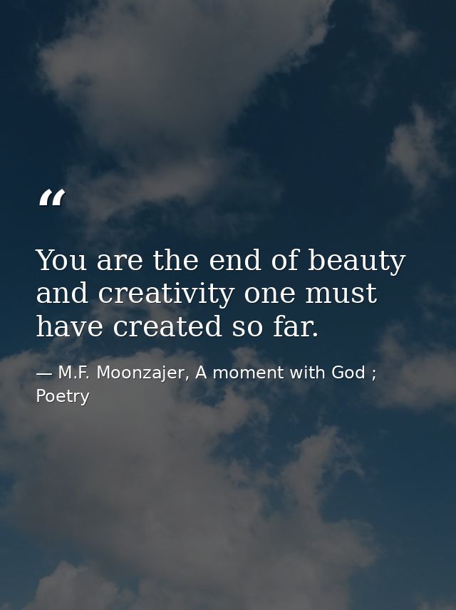 You are the end of beauty and creativity one must have created so far. — M.F. Moonzajer, A moment with God ; Poetry