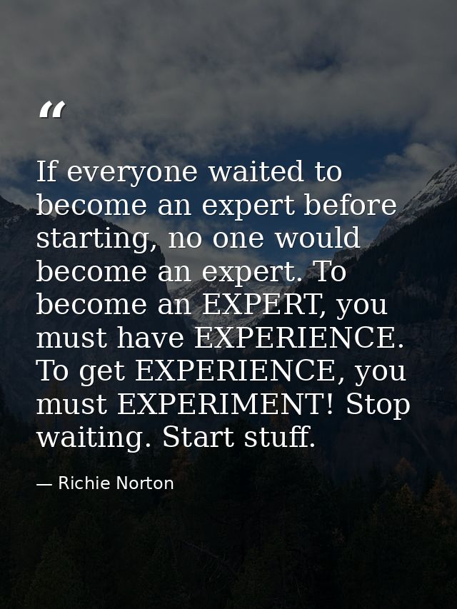 If everyone waited to become an expert before starting, no one would become an expert. To become an EXPERT, you must hav — Richie Norton