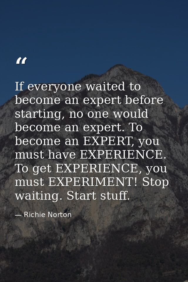 If everyone waited to become an expert before starting, no one would become an expert. To become an EXPERT, you must hav — Richie Norton