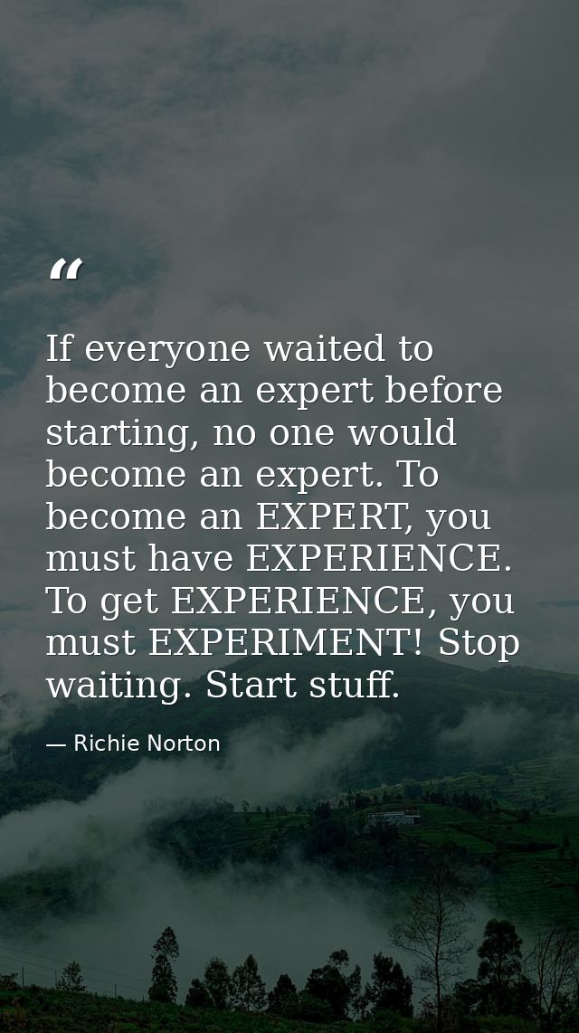 If everyone waited to become an expert before starting, no one would become an expert. To become an EXPERT, you must hav — Richie Norton