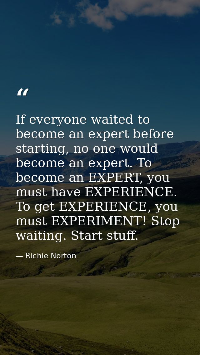If everyone waited to become an expert before starting, no one would become an expert. To become an EXPERT, you must hav — Richie Norton
