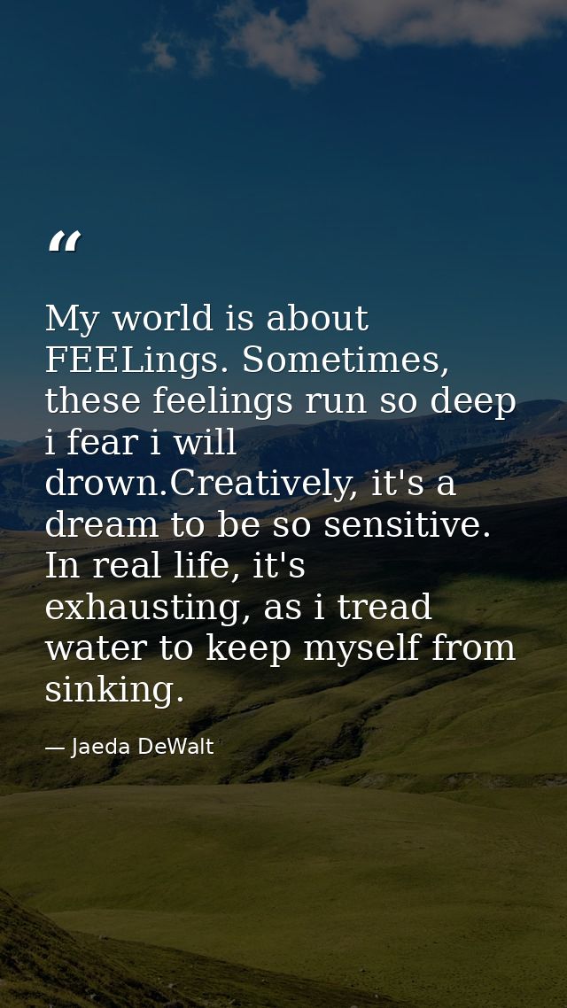 My world is about FEELings. Sometimes, these feelings run so deep i fear i will drown.Creatively, it's a dream to be so  — Jaeda DeWalt